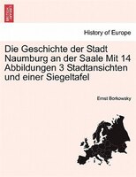 Die Geschichte Der Stadt Naumburg An Der Saale Mit 14 Abbildungen 3 Stadtansichten Und Einer Siegeltafel