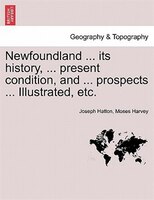 Newfoundland ... Its History, ... Present Condition, And ... Prospects ... Illustrated, Etc.