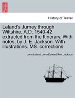 Leland's Jurney through Wiltshire, A.D. 1540-42 extracted from the Itinerary. With notes, by J. E. Jackson. With illustrations. MS