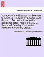 Voyages Of The Elizabethan Seamen To America ... Edited By Edward John Payne ... Second Edition. (with Additional Notes, Maps, Etc