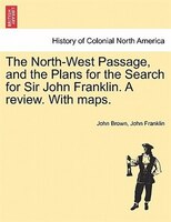 The North-west Passage, And The Plans For The Search For Sir John Franklin. A Review. With Maps.