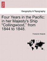 Four Years In The Pacific: In Her Majesty's Ship Collingwood, From 1844 To 1848.