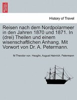 Reisen Nach Dem Nordpolarmeer In Den Jahren 1870 Und 1871. In (drei) Theilen Und Einem Wisenschaftlichen Anhang. Mit Vorwort Von D