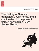 The History of Scotland, translated ... with notes, and a continuation to the present time. A new edition ... By James Aikman. Vol