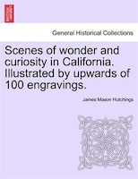 Scenes Of Wonder And Curiosity In California. Illustrated By Upwards Of 100 Engravings.