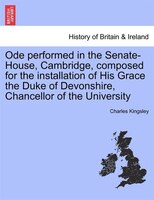 Ode Performed In The Senate-house, Cambridge, Composed For The Installation Of His Grace The Duke Of Devonshire, Chancellor Of The