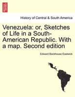 Venezuela: or, Sketches of Life in a South-American Republic. With a map. Second edition