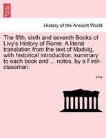 The Fifth, Sixth And Seventh Books Of Livy's History Of Rome. A Literal Translation From The Text Of Madvig, With Historical Intro