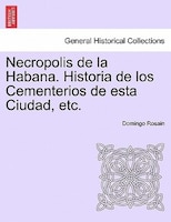 Necropolis De La Habana. Historia De Los Cementerios De Esta Ciudad, Etc.