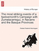 The Most Striking Events Of A Twelvemonth's Campaign With Zumalacarregui, In Navarre And The Basque Provinces