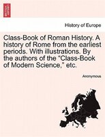 Class-book Of Roman History. A History Of Rome From The Earliest Periods. With Illustrations. By The Authors Of The