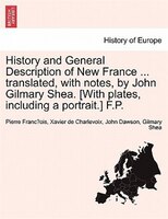 History And General Description Of New France ... Translated, With Notes, By John Gilmary Shea. [with Plates, Including A Portrait