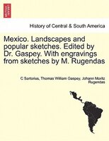 Mexico. Landscapes and popular sketches. Edited by Dr. Gaspey. With engravings from sketches by M. Rugendas. Part I