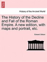 The History Of The Decline And Fall Of The Roman Empire. A New Edition, With Maps And Portrait, Etc.
