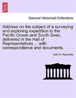 Address On The Subject Of A Surveying And Exploring Expedition To The Pacific Ocean And South Seas, Delivered In The Hall Of Repre