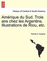 Amérique Du Sud. Trois Ans Chez Les Argentins. Illustrations De Riou, Etc.