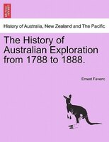 The History Of Australian Exploration From 1788 To 1888.