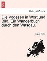 Die Vogesen In Wort Und Bild. Ein Wanderbuch Durch Den Wasgau.