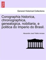 Corographia Historica, Chronographica, Genealogica, Nobiliaria, E Politica Do Imperio Do Brasil.