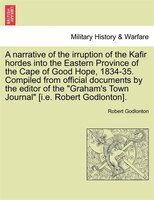 A Narrative Of The Irruption Of The Kafir Hordes Into The Eastern Province Of The Cape Of Good Hope, 1834-35. Compiled From Offici