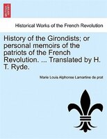 History Of The Girondists; Or Personal Memoirs Of The Patriots Of The French Revolution. ... Translated By H. T. Ryde.