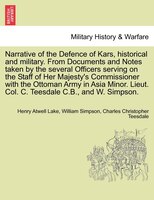 Narrative Of The Defence Of Kars, Historical And Military. From Documents And Notes Taken By The Several Officers Serving On The S