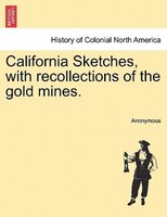 California Sketches, With Recollections Of The Gold Mines.