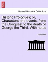 Historic Prologues; Or, Characters And Events, From The Conquest To The Death Of George The Third. With Notes