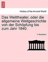 Das Welttheater, Oder Die Allgemeine Weltgeschichte Von Der Schöpfung Bis Zum Jahr 1840.