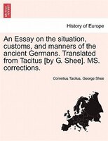 An Essay On The Situation, Customs, And Manners Of The Ancient Germans. Translated From Tacitus [by G. Shee]. Ms. Corrections.