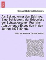 Als Eskimo unter den Eskimos. Eine Schilderung der Erlebnisse der Schwatka'schen Franklin-Aufsuchungs-Expedition in den Jahren 187
