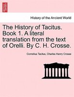 The History Of Tacitus. Book 1. A Literal Translation From The Text Of Orelli. By C. H. Crosse.