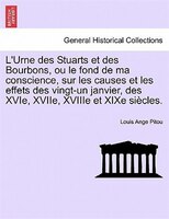 L'urne Des Stuarts Et Des Bourbons, Ou Le Fond De Ma Conscience, Sur Les Causes Et Les Effets Des Vingt-un Janvier, Des Xvie, Xvii