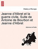 Jeanne D'albret Et La Guerre Civile. Suite De Antoine De Bourbon Et Jeanne D'albret