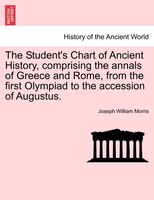 The Student's Chart Of Ancient History, Comprising The Annals Of Greece And Rome, From The First Olympiad To The Accession Of Augu