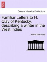 Familiar Letters To H. Clay Of Kentucky, Describing A Winter In The West Indies