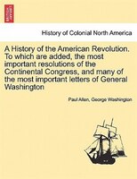 A History of the American Revolution. To which are added, the most important resolutions of the Continental Congress, and many of