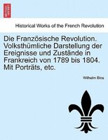 Die Französische Revolution. Volksthümliche Darstellung Der Ereignisse Und Zustände In Frankreich Von 1789 Bis 1804. Mit Porträts,