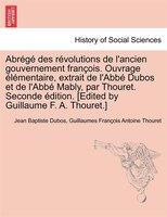 Abrégé Des Révolutions De L'ancien Gouvernement François. Ouvrage Élémentaire, Extrait De L'abbé Dubos Et De L'abbé Mably, Par Tho