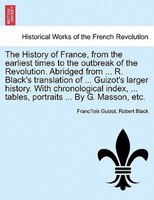 The History Of France, From The Earliest Times To The Outbreak Of The Revolution. Abridged From ... R. Black's Translation Of ...