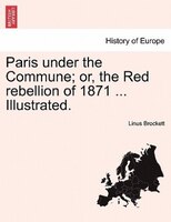 Paris Under The Commune; Or, The Red Rebellion Of 1871 ... Illustrated.