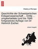 Geschichte Der Schweizerischen Eidsgenossenschaft ... Dritte ... Umgearbeitete (und Bis 1848 Fortgesetzte) Auflage Von Dr Heinrich