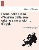 Storia Della Casa D'austria Dalla Sua Origine Sino Al Giorno D'oggi.