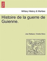 Histoire De La Guerre De Guienne.