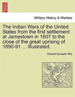 The Indian Wars Of The United States From The First Settlement At Jamestown In 1607 To The Close Of The Great Uprising Of 1890-91