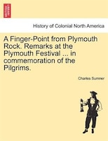 A Finger-point From Plymouth Rock. Remarks At The Plymouth Festival ... In Commemoration Of The Pilgrims.