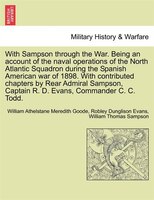 With Sampson Through The War. Being An Account Of The Naval Operations Of The North Atlantic Squadron During The Spanish American