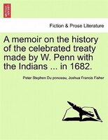A Memoir On The History Of The Celebrated Treaty Made By W. Penn With The Indians ... In 1682.