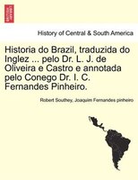 Historia Do Brazil, Traduzida Do Inglez ... Pelo Dr. L. J. De Oliveira E Castro E Annotada Pelo Conego Dr. I. C. Fernandes Pinheir