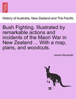 Bush Fighting. Illustrated By Remarkable Actions And Incidents Of The Maori War In New Zealand ... With A Map, Plans, And Woodcuts